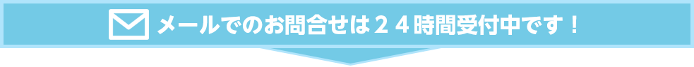メールでのお問合せは24時間受付中です！